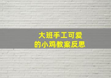 大班手工可爱的小鸡教案反思