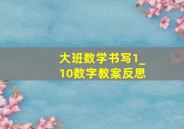 大班数学书写1_10数字教案反思