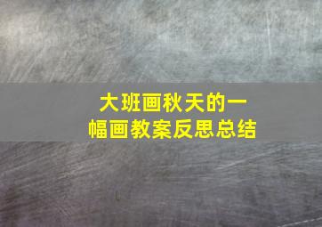 大班画秋天的一幅画教案反思总结