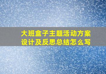 大班盒子主题活动方案设计及反思总结怎么写