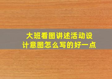 大班看图讲述活动设计意图怎么写的好一点