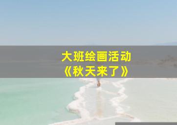 大班绘画活动《秋天来了》