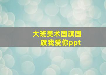 大班美术国旗国旗我爱你ppt