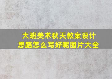 大班美术秋天教案设计思路怎么写好呢图片大全