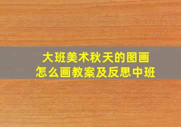 大班美术秋天的图画怎么画教案及反思中班