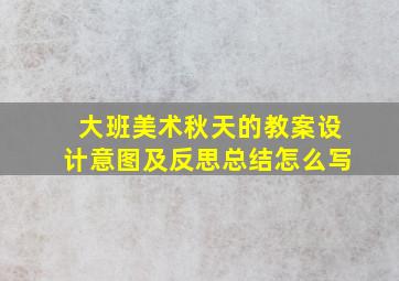 大班美术秋天的教案设计意图及反思总结怎么写