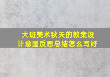 大班美术秋天的教案设计意图反思总结怎么写好