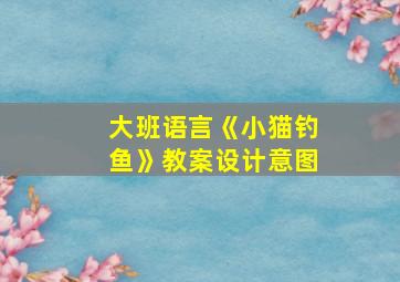 大班语言《小猫钓鱼》教案设计意图