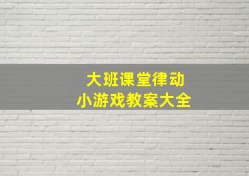 大班课堂律动小游戏教案大全