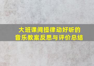 大班课间操律动好听的音乐教案反思与评价总结