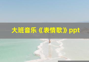 大班音乐《表情歌》ppt