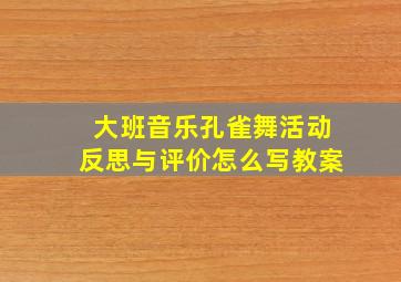 大班音乐孔雀舞活动反思与评价怎么写教案