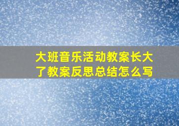 大班音乐活动教案长大了教案反思总结怎么写