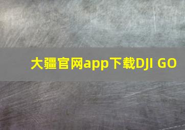 大疆官网app下载DJI GO