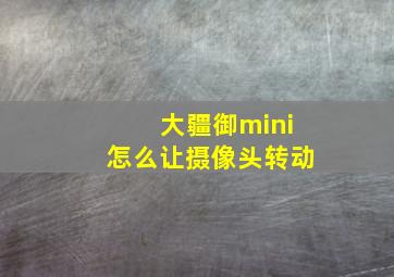 大疆御mini怎么让摄像头转动