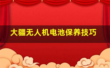 大疆无人机电池保养技巧