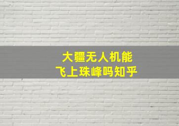 大疆无人机能飞上珠峰吗知乎