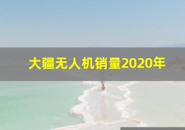 大疆无人机销量2020年