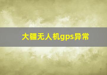 大疆无人机gps异常