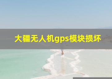 大疆无人机gps模块损坏