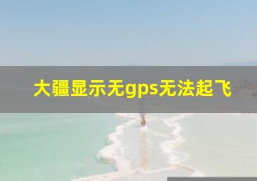 大疆显示无gps无法起飞