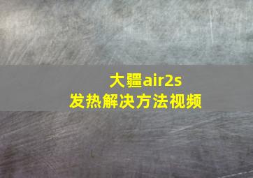 大疆air2s发热解决方法视频