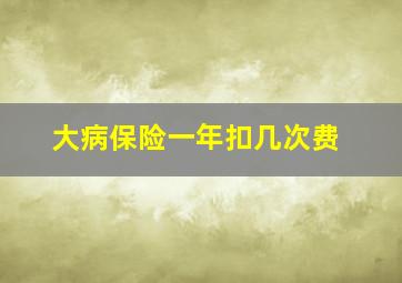 大病保险一年扣几次费