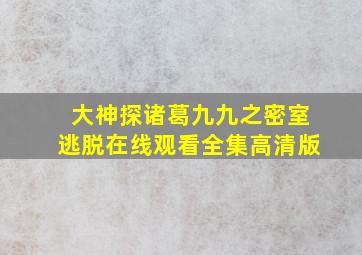 大神探诸葛九九之密室逃脱在线观看全集高清版