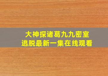 大神探诸葛九九密室逃脱最新一集在线观看