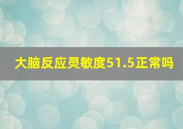 大脑反应灵敏度51.5正常吗