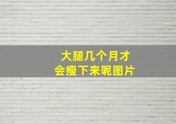 大腿几个月才会瘦下来呢图片