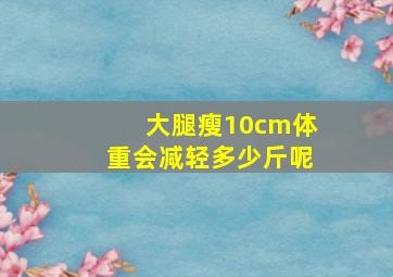 大腿瘦10cm体重会减轻多少斤呢