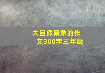 大自然景象的作文300字三年级