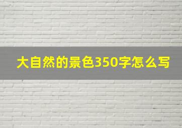 大自然的景色350字怎么写