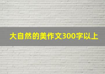 大自然的美作文300字以上