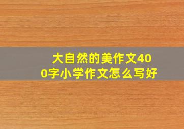 大自然的美作文400字小学作文怎么写好