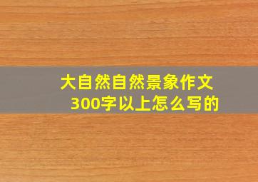 大自然自然景象作文300字以上怎么写的