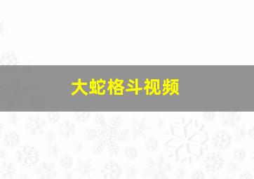 大蛇格斗视频