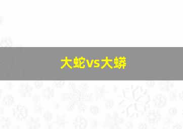 大蛇vs大蟒