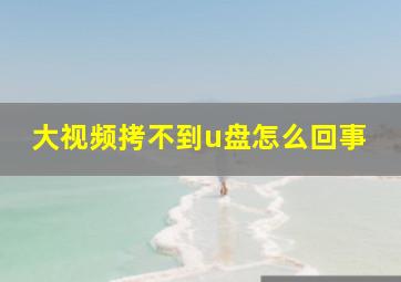 大视频拷不到u盘怎么回事