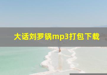 大话刘罗锅mp3打包下载