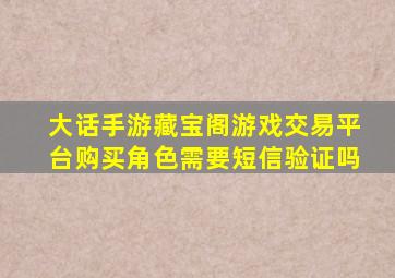 大话手游藏宝阁游戏交易平台购买角色需要短信验证吗