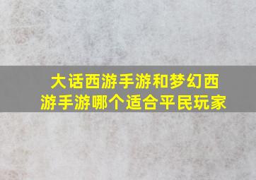 大话西游手游和梦幻西游手游哪个适合平民玩家