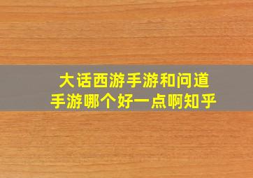 大话西游手游和问道手游哪个好一点啊知乎