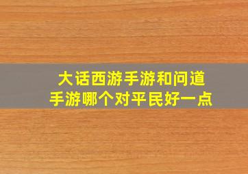 大话西游手游和问道手游哪个对平民好一点