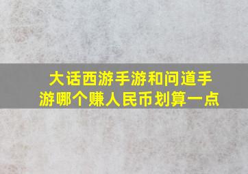 大话西游手游和问道手游哪个赚人民币划算一点