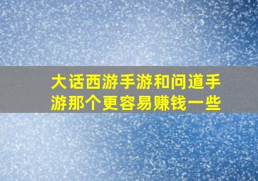 大话西游手游和问道手游那个更容易赚钱一些