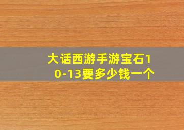 大话西游手游宝石10-13要多少钱一个