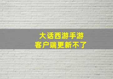 大话西游手游客户端更新不了