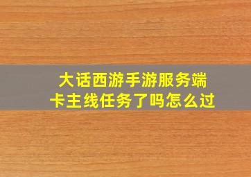 大话西游手游服务端卡主线任务了吗怎么过